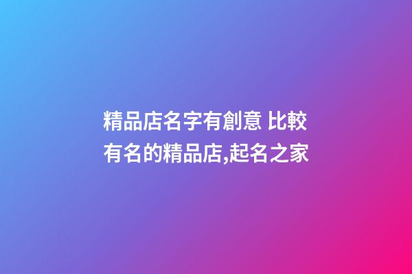 精品店名字有創意 比較有名的精品店,起名之家-第1張-店鋪起名-玄機派
